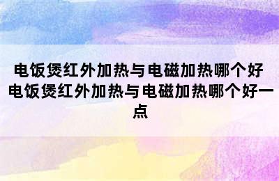 电饭煲红外加热与电磁加热哪个好 电饭煲红外加热与电磁加热哪个好一点